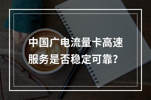 中国广电流量卡高速服务是否稳定可靠？