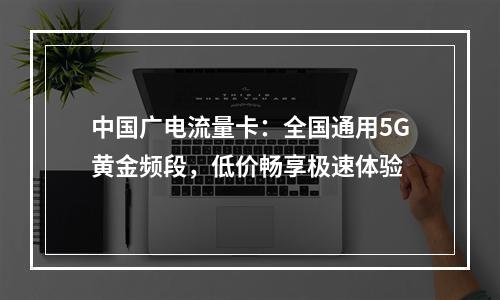 中国广电流量卡：全国通用5G黄金频段，低价畅享极速体验