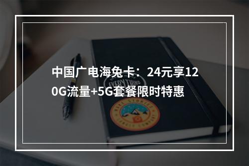 中国广电海兔卡：24元享120G流量+5G套餐限时特惠