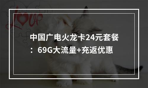 中国广电火龙卡24元套餐：69G大流量+充返优惠