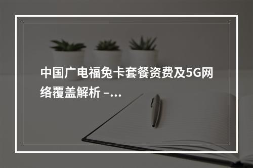 中国广电福兔卡套餐资费及5G网络覆盖解析 – 定向流量使用指南