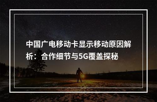 中国广电移动卡显示移动原因解析：合作细节与5G覆盖探秘
