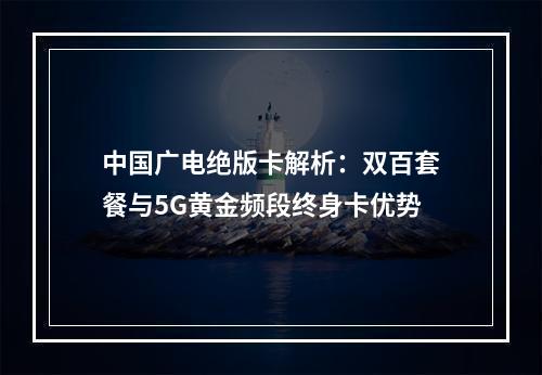 中国广电绝版卡解析：双百套餐与5G黄金频段终身卡优势