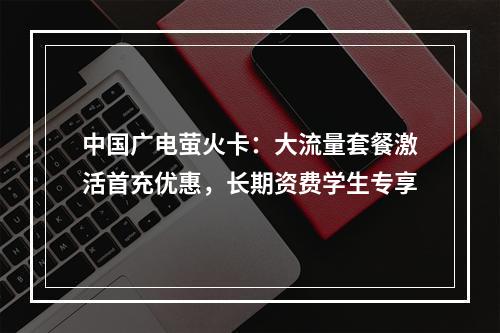 中国广电萤火卡：大流量套餐激活首充优惠，长期资费学生专享