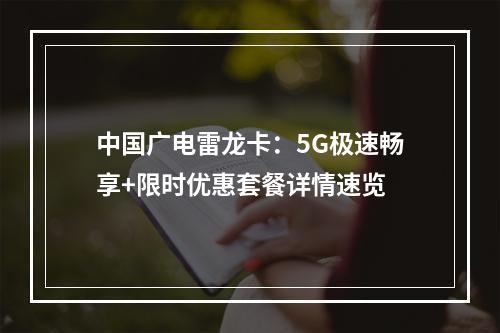 中国广电雷龙卡：5G极速畅享+限时优惠套餐详情速览