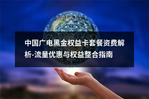 中国广电黑金权益卡套餐资费解析-流量优惠与权益整合指南