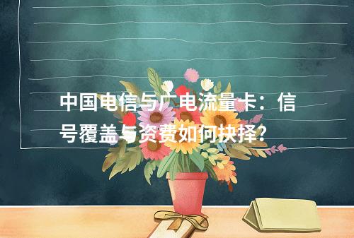 中国电信与广电流量卡：信号覆盖与资费如何抉择？