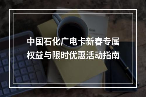中国石化广电卡新春专属权益与限时优惠活动指南