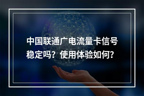 中国联通广电流量卡信号稳定吗？使用体验如何？