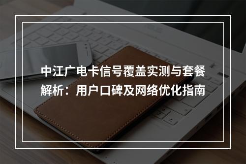 中江广电卡信号覆盖实测与套餐解析：用户口碑及网络优化指南