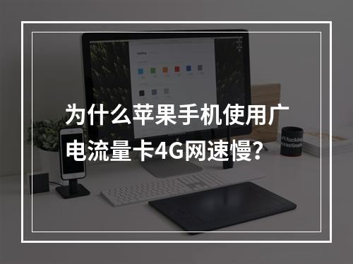 为什么苹果手机使用广电流量卡4G网速慢？