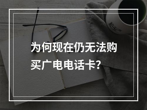 为何现在仍无法购买广电电话卡？