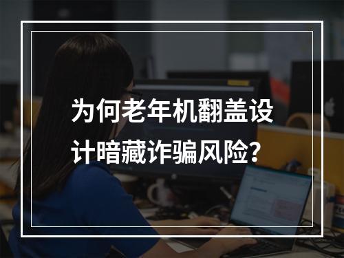 为何老年机翻盖设计暗藏诈骗风险？