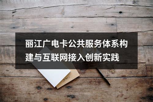 丽江广电卡公共服务体系构建与互联网接入创新实践