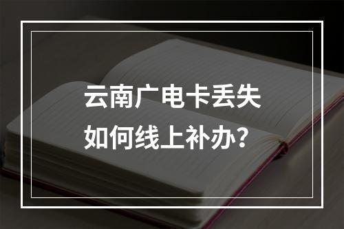 云南广电卡丢失如何线上补办？