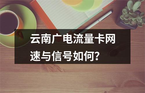 云南广电流量卡网速与信号如何？