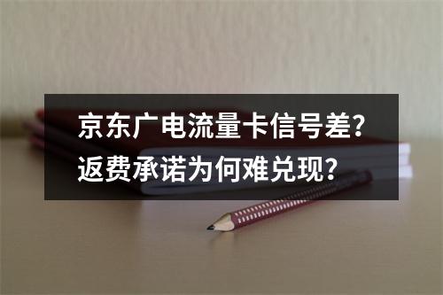 京东广电流量卡信号差？返费承诺为何难兑现？