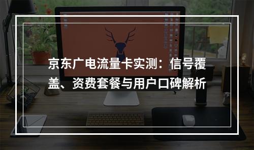 京东广电流量卡实测：信号覆盖、资费套餐与用户口碑解析