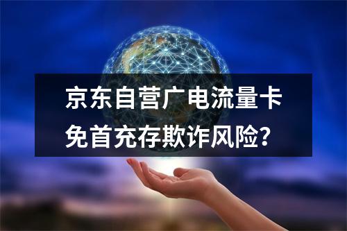 京东自营广电流量卡免首充存欺诈风险？