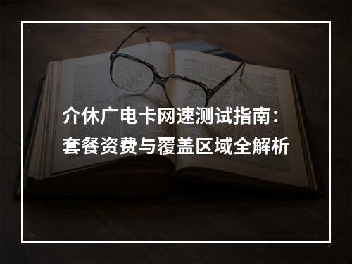 介休广电卡网速测试指南：套餐资费与覆盖区域全解析