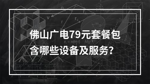 佛山广电79元套餐包含哪些设备及服务？