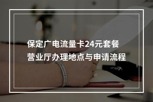 保定广电流量卡24元套餐营业厅办理地点与申请流程