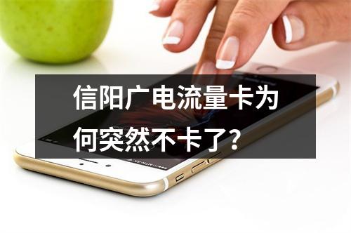信阳广电流量卡为何突然不卡了？