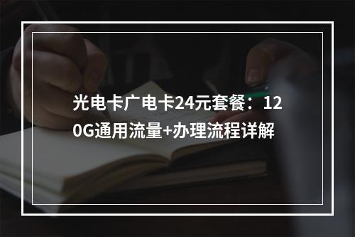 光电卡广电卡24元套餐：120G通用流量+办理流程详解