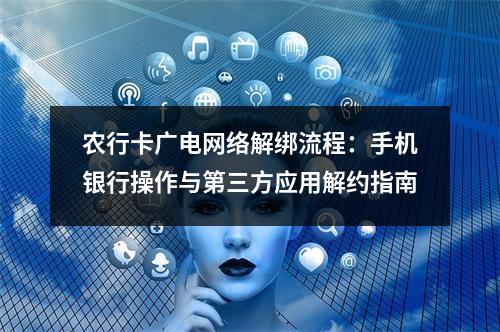 农行卡广电网络解绑流程：手机银行操作与第三方应用解约指南