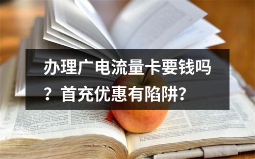 办理广电流量卡要钱吗？首充优惠有陷阱？