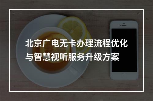 北京广电无卡办理流程优化与智慧视听服务升级方案