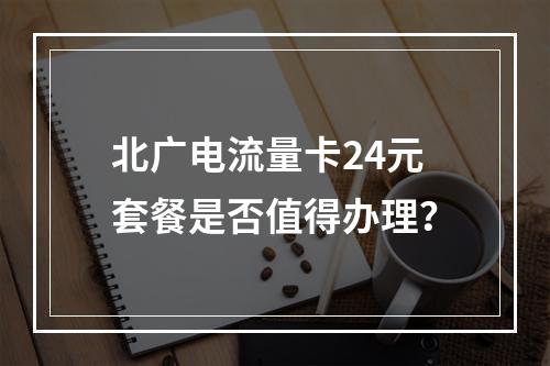 北广电流量卡24元套餐是否值得办理？