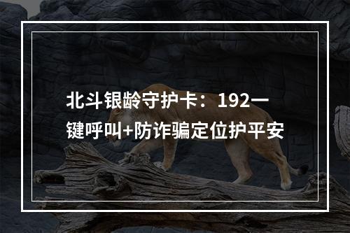 北斗银龄守护卡：192一键呼叫+防诈骗定位护平安