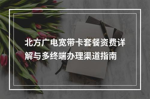 北方广电宽带卡套餐资费详解与多终端办理渠道指南