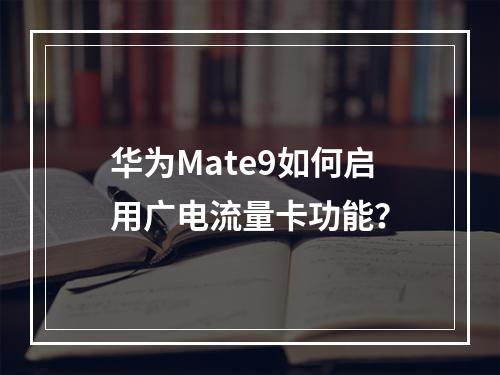 华为Mate9如何启用广电流量卡功能？