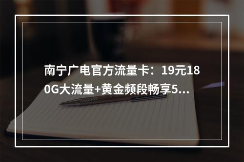 南宁广电官方流量卡：19元180G大流量+黄金频段畅享5G极速
