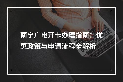 南宁广电开卡办理指南：优惠政策与申请流程全解析
