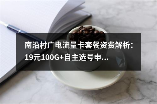 南沿村广电流量卡套餐资费解析：19元100G+自主选号申请入口