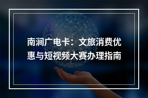 南涧广电卡：文旅消费优惠与短视频大赛办理指南