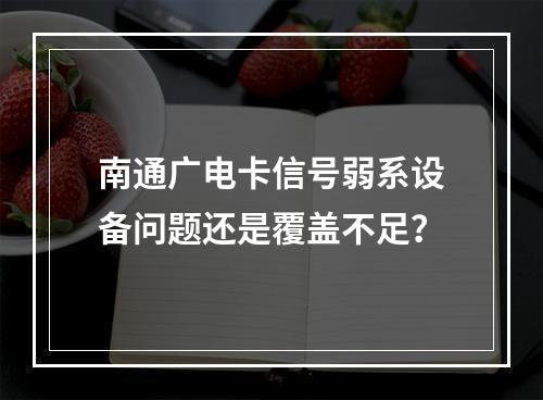 南通广电卡信号弱系设备问题还是覆盖不足？