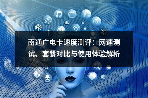 南通广电卡速度测评：网速测试、套餐对比与使用体验解析