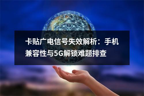 卡贴广电信号失效解析：手机兼容性与5G解锁难题排查