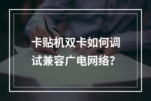 卡贴机双卡如何调试兼容广电网络？