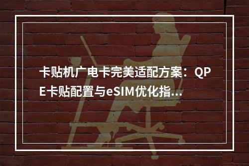 卡贴机广电卡完美适配方案：QPE卡贴配置与eSIM优化指南