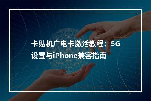 卡贴机广电卡激活教程：5G设置与iPhone兼容指南