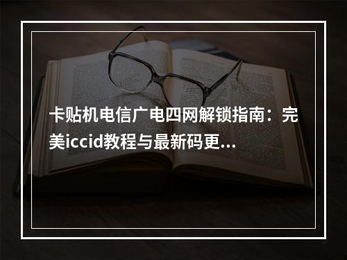 卡贴机电信广电四网解锁指南：完美iccid教程与最新码更新