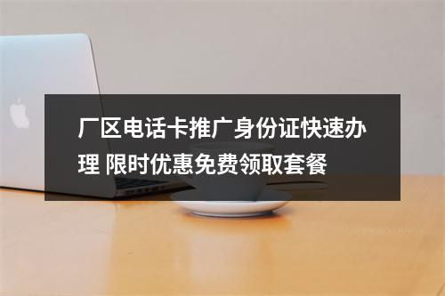 厂区电话卡推广身份证快速办理 限时优惠免费领取套餐