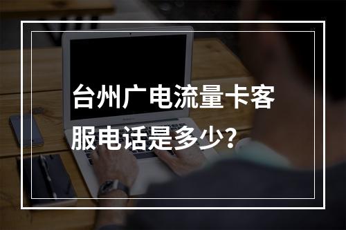 台州广电流量卡客服电话是多少？