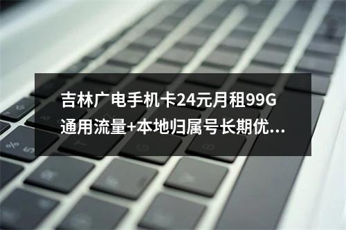吉林广电手机卡24元月租99G通用流量+本地归属号长期优惠套餐
