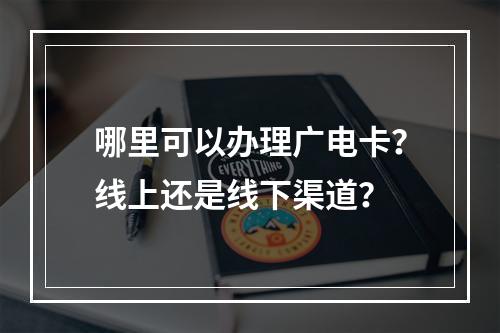 哪里可以办理广电卡？线上还是线下渠道？